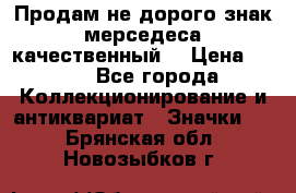 Продам не дорого знак мерседеса качественный  › Цена ­ 900 - Все города Коллекционирование и антиквариат » Значки   . Брянская обл.,Новозыбков г.